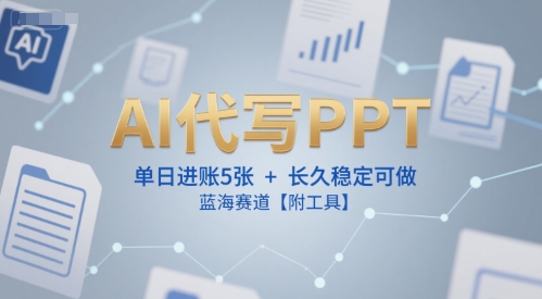 AI代写PPT，单日进账5张+，长久稳定可做，蓝海赛道【附工具】-靠谱项目库