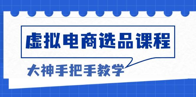 （13314期）虚拟电商选品课程：解决选品难题，突破产品客单天花板，打造高利润电商-靠谱项目库