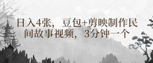 豆包+剪映制作民间故事视频，3分钟一个，日入4张-靠谱项目库