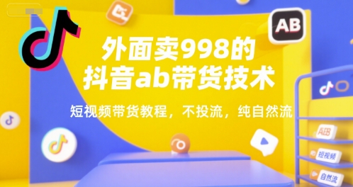 外面卖998的抖音ab带货技术，短视频带货教程，不投流，纯自然流-靠谱项目库