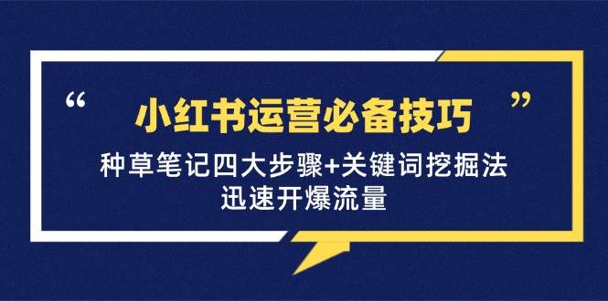 (12926期)小红书运营必备技巧,种草笔记四大步骤+关键词挖掘法:迅速开爆流量-靠谱项目库