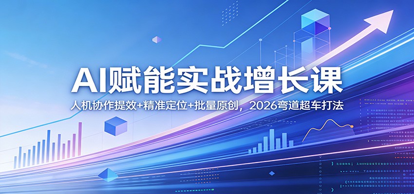 AI赋能实战增长课:人机协作提效+精准定位+批量原创,2026弯道超车打法-靠谱项目库