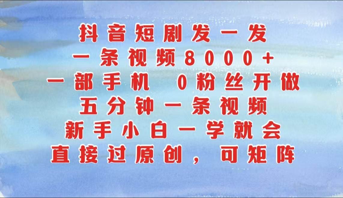 抖音短剧发一发，一条视频8000+，五分钟一条视频，新手小白一学就会，只要一部手机…-靠谱项目库