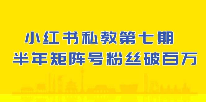 (10650期）小红书-私教第七期，小红书90天涨粉18w，1周涨粉破万 半年矩阵号粉丝破百万-靠谱项目库