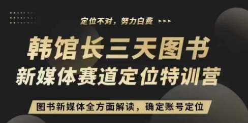 3天图书新媒体定位训练营,三天直播课,全方面解读,确定账号定位-靠谱项目库