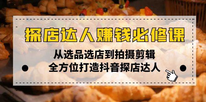（13971期）探店达人赚钱必修课，从选品选店到拍摄剪辑，全方位打造抖音探店达人-靠谱项目库