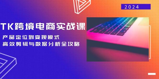 （12783期）TK跨境电商实战课：产品定位到变现模式，高效剪辑与数据分析全攻略-靠谱项目库