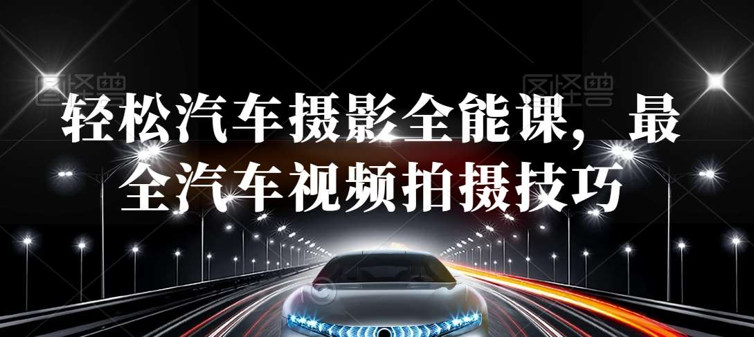 轻松汽车摄影全能课，最全汽车视频拍摄技巧-靠谱项目库