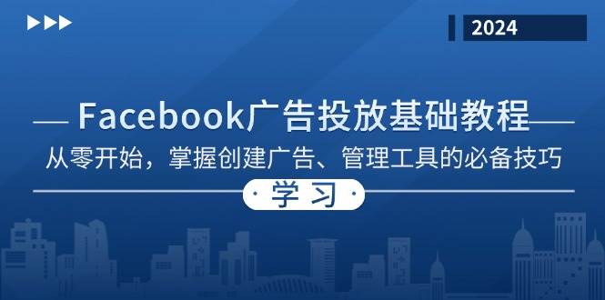 （13148期）Facebook 广告投放基础教程：从零开始，掌握创建广告、管理工具的必备技巧-靠谱项目库