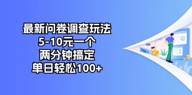 最新问卷调查玩法,5-10元一个,两分钟搞定,单日轻松100+-靠谱项目库