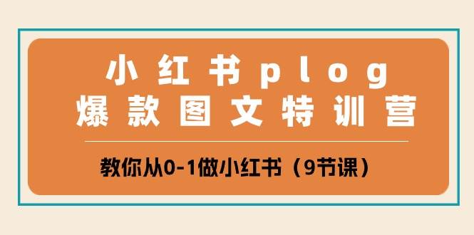 小红书 plog爆款图文特训营，教你从0-1做小红书（9节课）-靠谱项目库