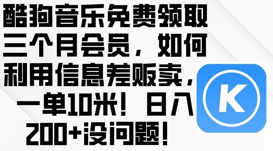 （10236期）酷狗音乐免费领取三个月会员，利用信息差贩卖，一单10米！日入200+没问题-靠谱项目库