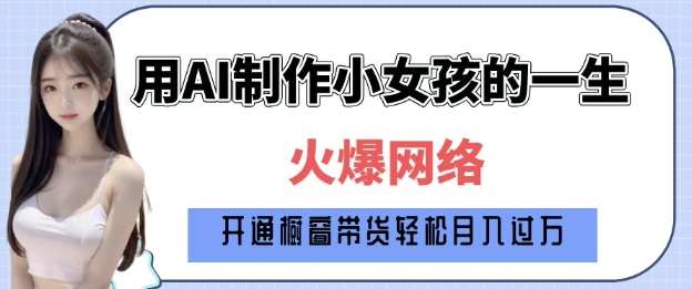 爆火AI小女孩从1岁到80岁制作教程拆解，纯原创制作，日入多张-靠谱项目库