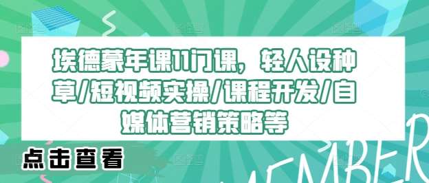 埃德蒙年课11门课，轻人设种草/短视频实操/课程开发/自媒体营销策略等-靠谱项目库