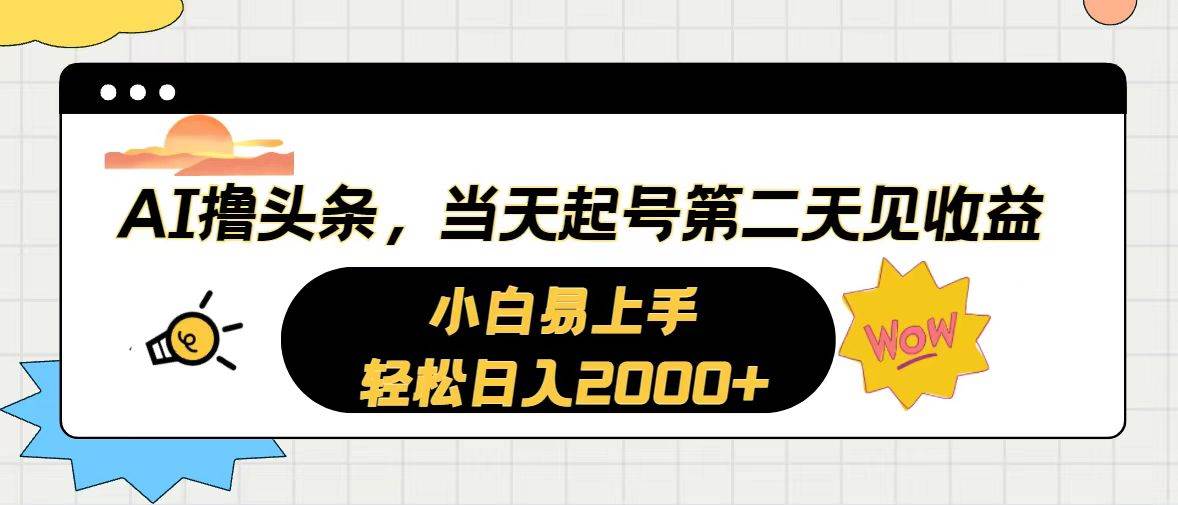 （10884期）AI撸头条，当天起号，第二天见收益。轻松日入2000+-靠谱项目库