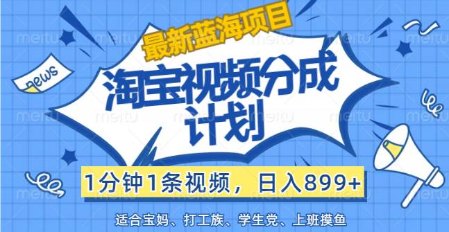 (12101期)【最新蓝海项目】淘宝视频分成计划,1分钟1条视频,日入899+,有手就行-靠谱项目库