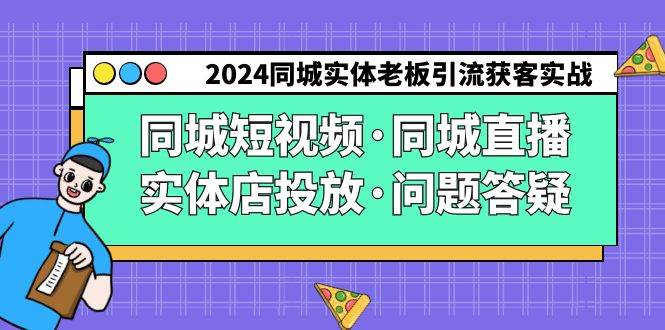 （9122期）2024同城实体老板引流获客实操同城短视频·同城直播·实体店投放·问题答疑-靠谱项目库