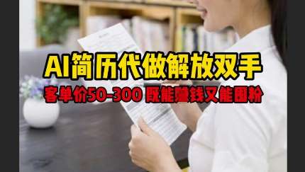 AI简历代做解放双手，客单价50-300不等，既能挣钱又能囤粉-靠谱项目库