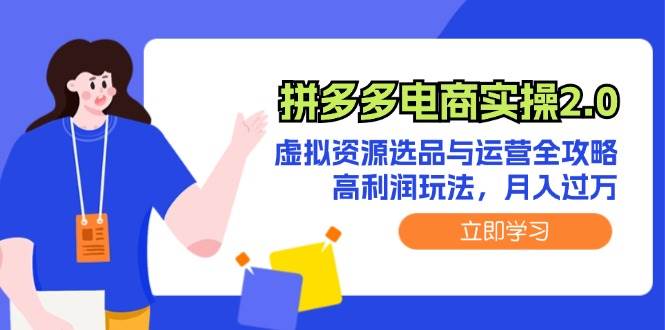 (12360期)拼多多电商实操2.0:虚拟资源选品与运营全攻略,高利润玩法,月入过万-靠谱项目库
