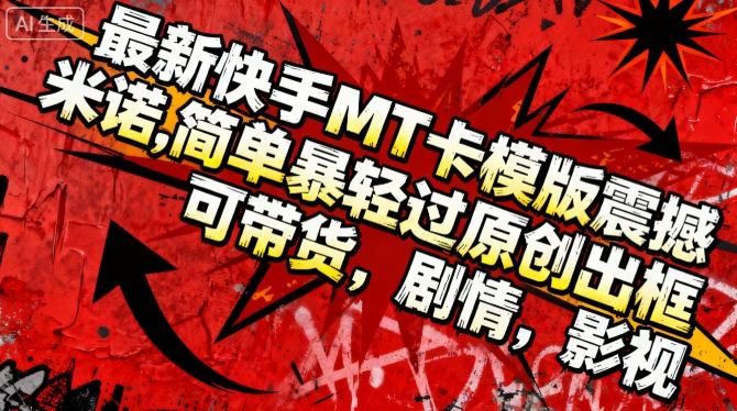最新快手MT卡模版震撼多米诺,简单粗暴轻松过原创出框,可带货,剧情,影视-靠谱项目库