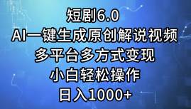短剧6.0 AI一键生成原创解说视频，多平台多方式变现，小白轻松操作，日...-靠谱项目库