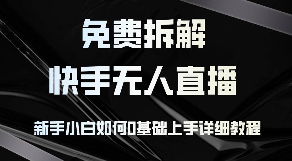 (12829期)免费拆解:快手无人直播,新手小白如何0基础上手,详细教程-靠谱项目库