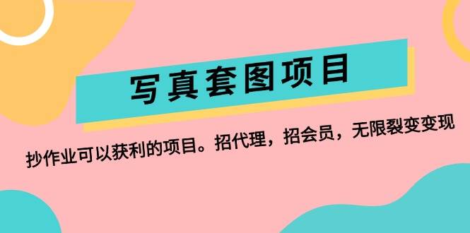 写真套图项目：抄作业可以获利的项目。招代理，招会员，无限裂变变现-靠谱项目库