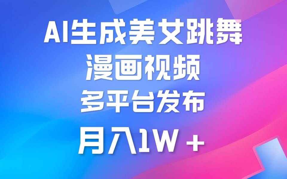 （9789期）利用AI把美女跳舞视频制作漫画，纯原创，不违规。月入1W+-靠谱项目库