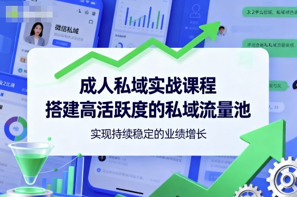 成人私域实战课程，搭建高活跃度的私域流量池，实现持续稳定的业绩增长-靠谱项目库