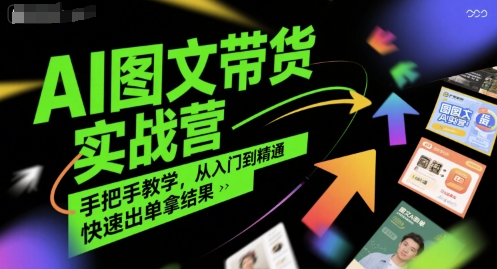 AI图文带货实战营，手把手教学，从入门到精通，快速出单拿结果-靠谱项目库