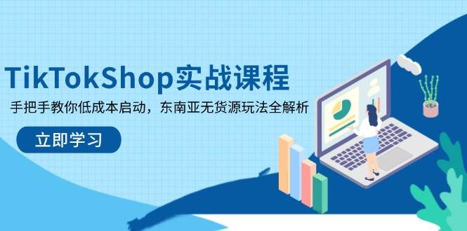 (14269期)TikTokShop实战课程,手把手教你低成本启动,东南亚无货源玩法全解析-靠谱项目库