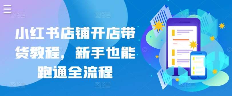小红书店铺开店带货教程,新手也能跑通全流程-靠谱项目库