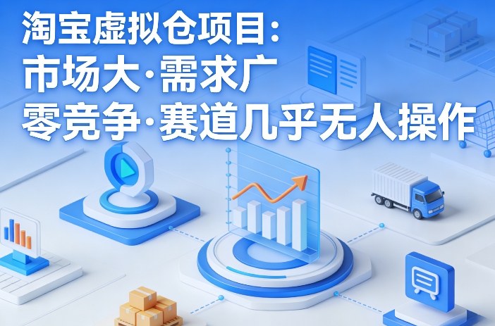 淘宝虚拟仓项目,市场大,需求广,零竞争,赛道几乎没人操作-靠谱项目库