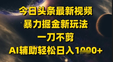 今日头条最新美女视频暴力掘金新玩法，一刀不剪，AI辅助轻松日入1k+-靠谱项目库
