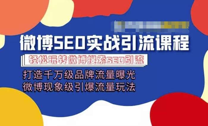 微博引流培训课程「打造千万级流量曝光 现象级引爆流量玩法」全方位带你玩转微博营销-靠谱项目库