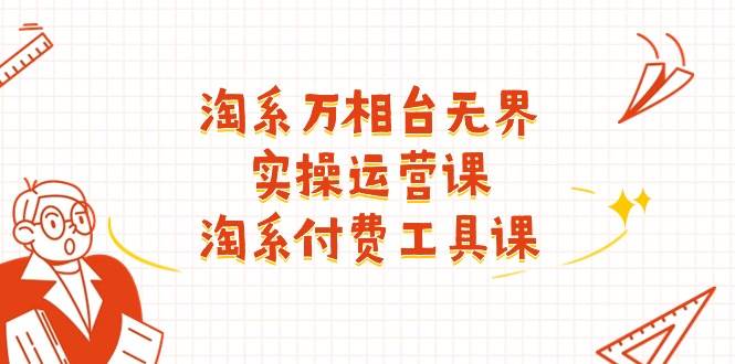 （11320期）淘系-万相台无界实操运营课：淘系 付费工具课（40节课）-靠谱项目库