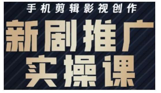 影视短剧号运营与剪辑实战全攻略，手机剪辑影视创作，新剧推广实操课-靠谱项目库
