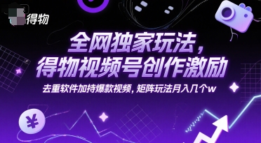 全网独家玩法,得物视频号创作激励 去重软件加持爆款视频,矩阵玩法月入几个w【揭秘】-靠谱项目库