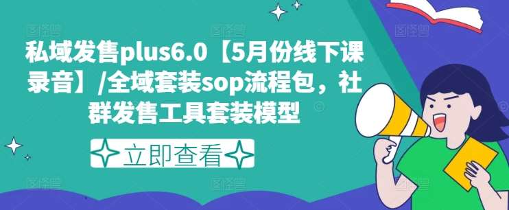 私域发售plus6.0【5月份线下课录音】/全域套装sop流程包，社群发售工具套装模型-靠谱项目库