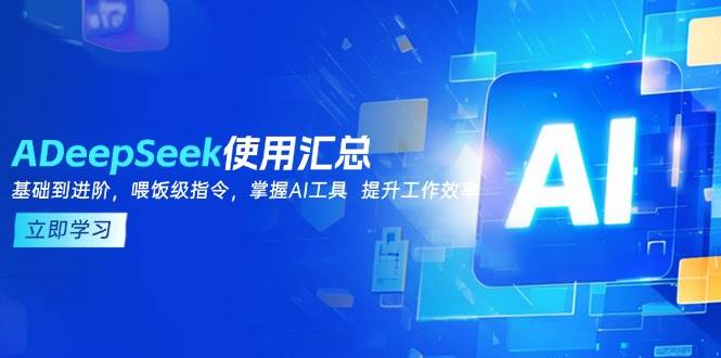 (14216期)DeepSeek使用汇总,基础到进阶,提示词技巧,掌握AI工具 提升工作效率-靠谱项目库