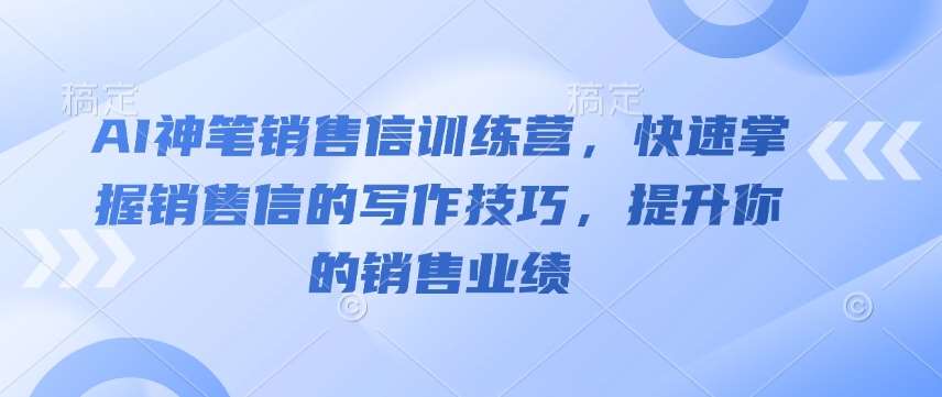 AI神笔销售信训练营，快速掌握销售信的写作技巧，提升你的销售业绩-靠谱项目库