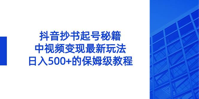 (8585期)抖音抄书起号秘籍,中视频变现最新玩法,日入500+的保姆级教程!-靠谱项目库