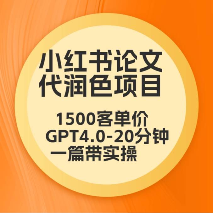 毕业季小红书论文代润色项目，本科1500，专科1200，高客单GPT4.0-20分钟一篇带实操-靠谱项目库