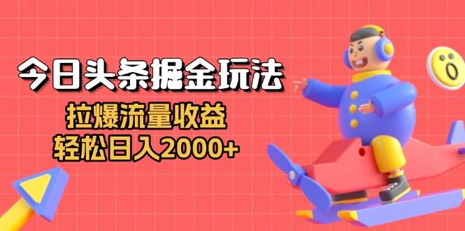 (13522期)今日头条掘金玩法:拉爆流量收益,轻松日入2000+-靠谱项目库