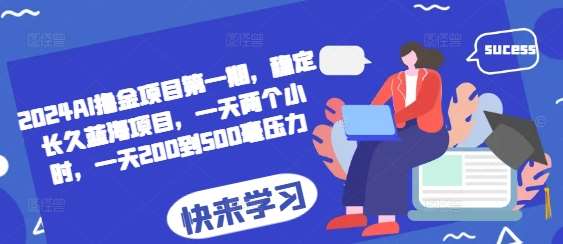 2024AI撸金项目第一期，稳定长久蓝海项目，一天两个小时，一天200到500毫压力-靠谱项目库