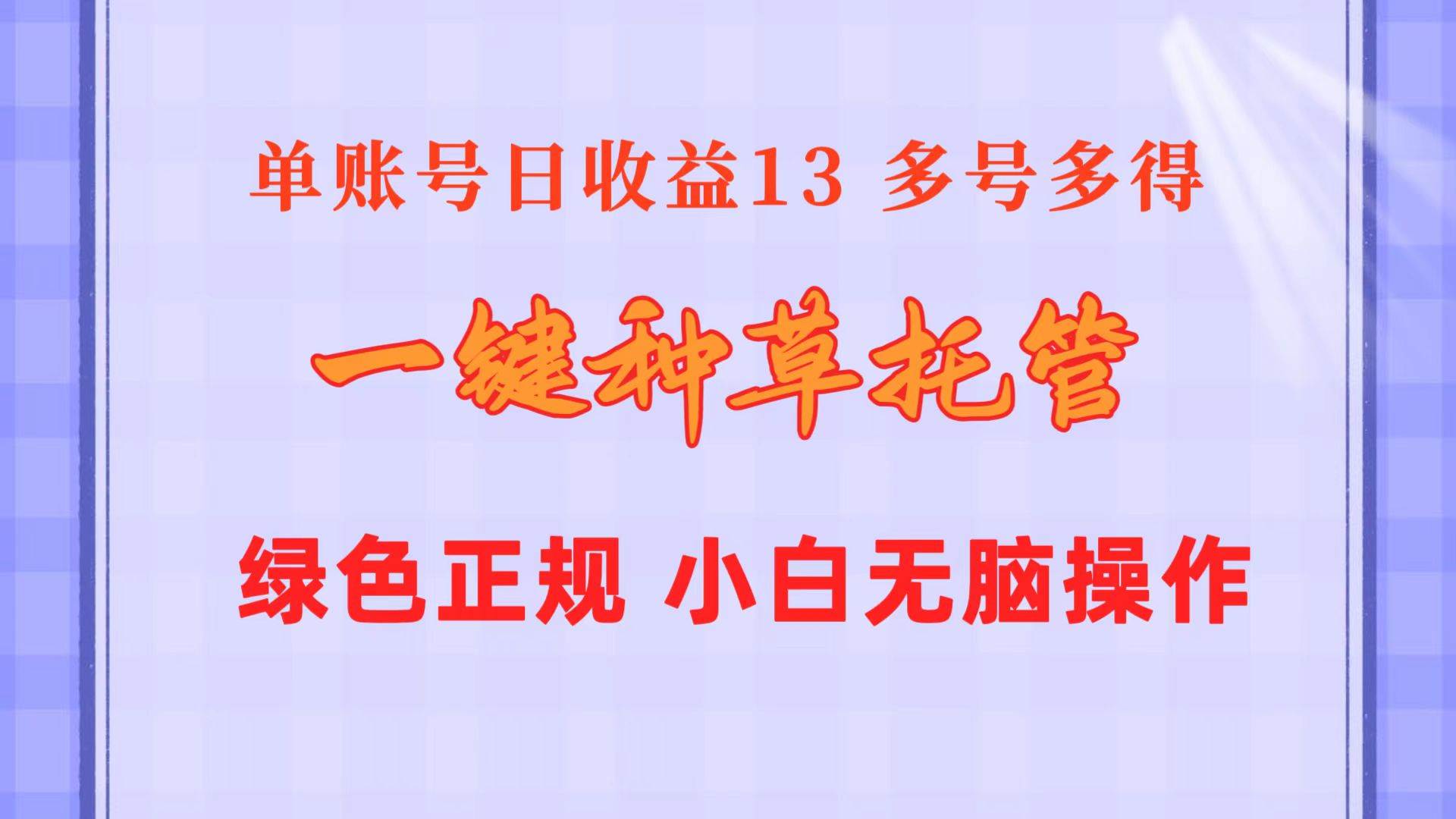 (10776期)一键种草托管 单账号日收益13元 10个账号一天130 绿色稳定 可无限推广-靠谱项目库