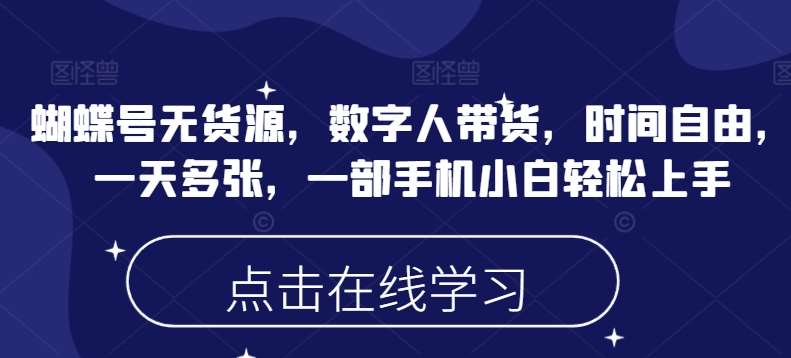 蝴蝶号无货源,数字人带货,时间自由,一天多张,一部手机小白轻松上手-靠谱项目库