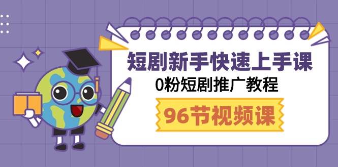 （9355期）短剧新手快速上手课，0粉短剧推广教程（98节视频课）-靠谱项目库