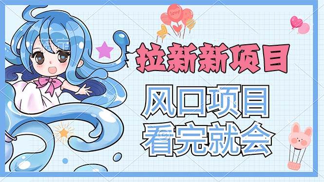 （11613期）拉新界的新玩法，风口项目，看完就会，动手就有-靠谱项目库