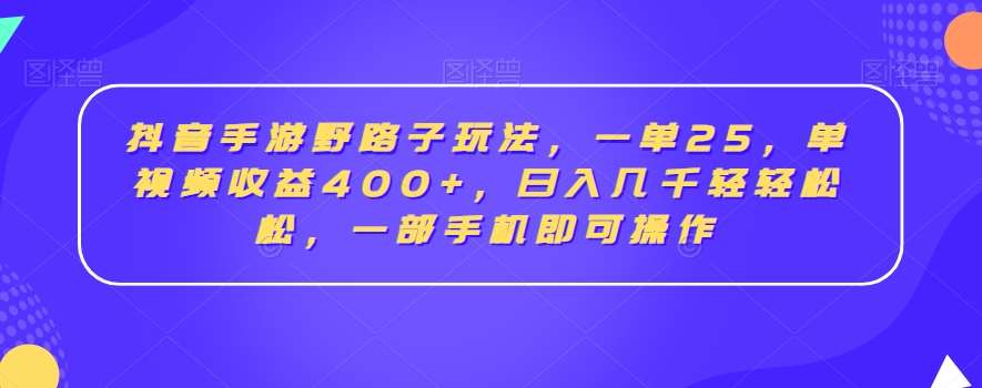 抖音手游野路子玩法，一单25，单视频收益400+，日入几千轻轻松松，一部手机即可操作【揭秘】-靠谱项目库